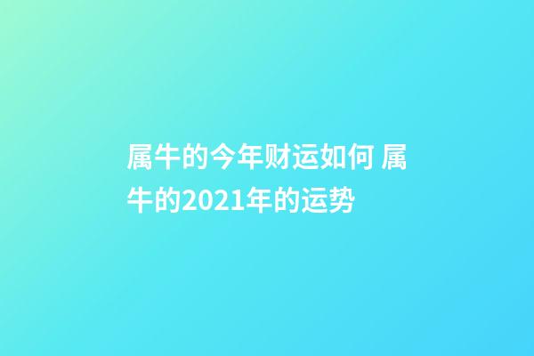 属牛的今年财运如何 属牛的2021年的运势-第1张-观点-玄机派